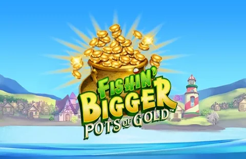 Fishin’ BIGGER Pots of Gold